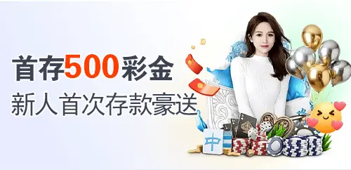 首存500彩金；新人首次存款豪送